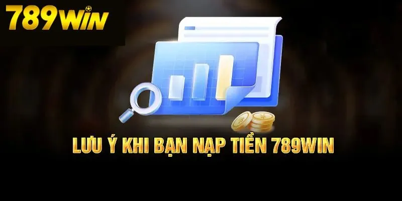 Một Vài Lưu Ý Quan Trọng Khi Nạp Tiền 789win